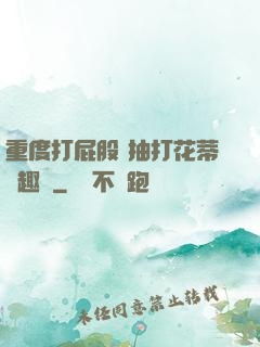 重度打屁股 抽打花蒂筆趣閣